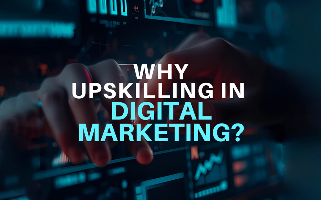 Why Upskilling in Digital Marketing Has Become Non-Negotiable for Modern Professionals